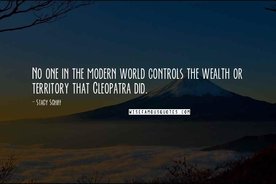 Stacy Schiff Quotes: No one in the modern world controls the wealth or territory that Cleopatra did.