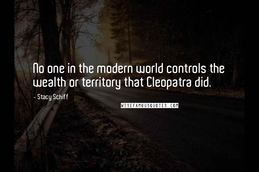 Stacy Schiff Quotes: No one in the modern world controls the wealth or territory that Cleopatra did.