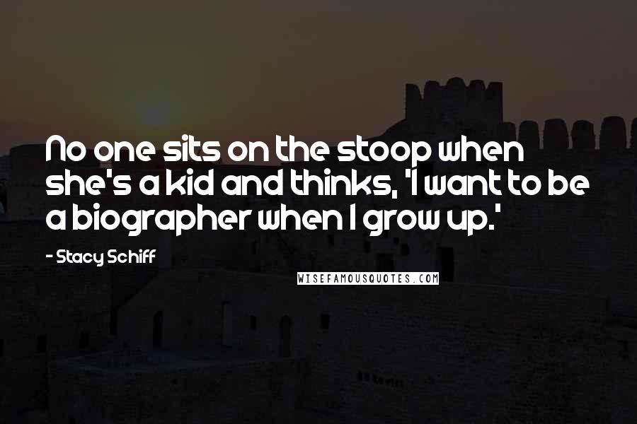 Stacy Schiff Quotes: No one sits on the stoop when she's a kid and thinks, 'I want to be a biographer when I grow up.'