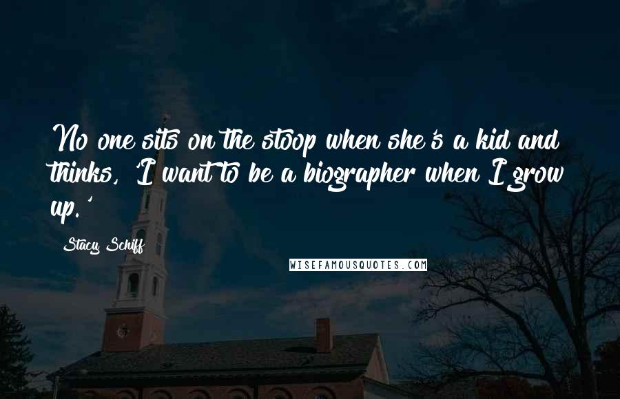 Stacy Schiff Quotes: No one sits on the stoop when she's a kid and thinks, 'I want to be a biographer when I grow up.'