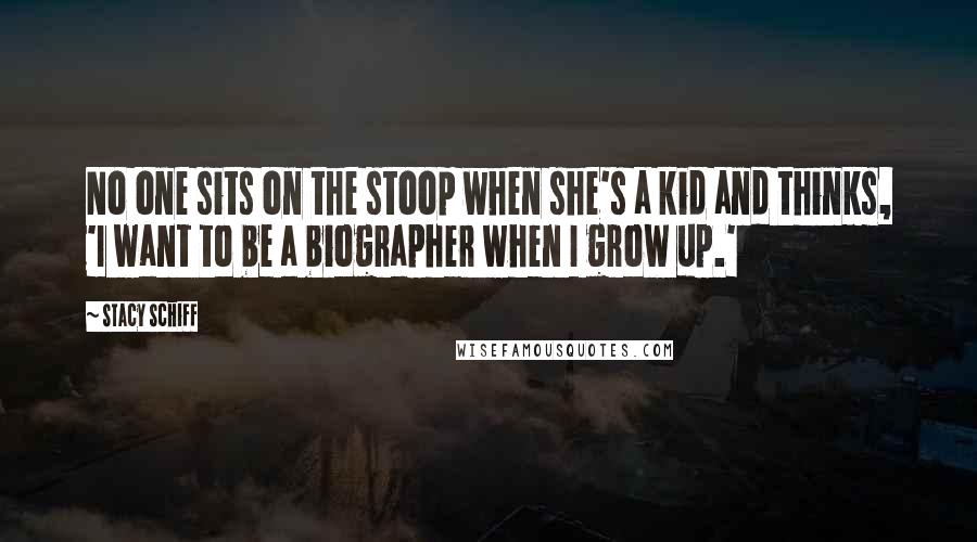 Stacy Schiff Quotes: No one sits on the stoop when she's a kid and thinks, 'I want to be a biographer when I grow up.'