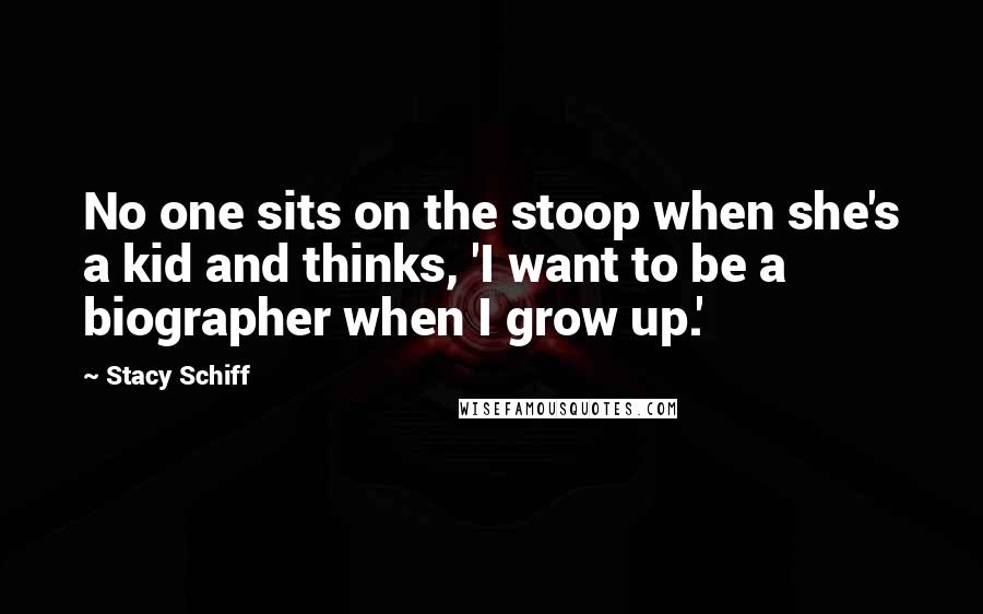 Stacy Schiff Quotes: No one sits on the stoop when she's a kid and thinks, 'I want to be a biographer when I grow up.'