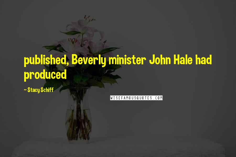 Stacy Schiff Quotes: published, Beverly minister John Hale had produced