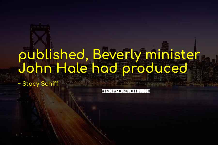 Stacy Schiff Quotes: published, Beverly minister John Hale had produced