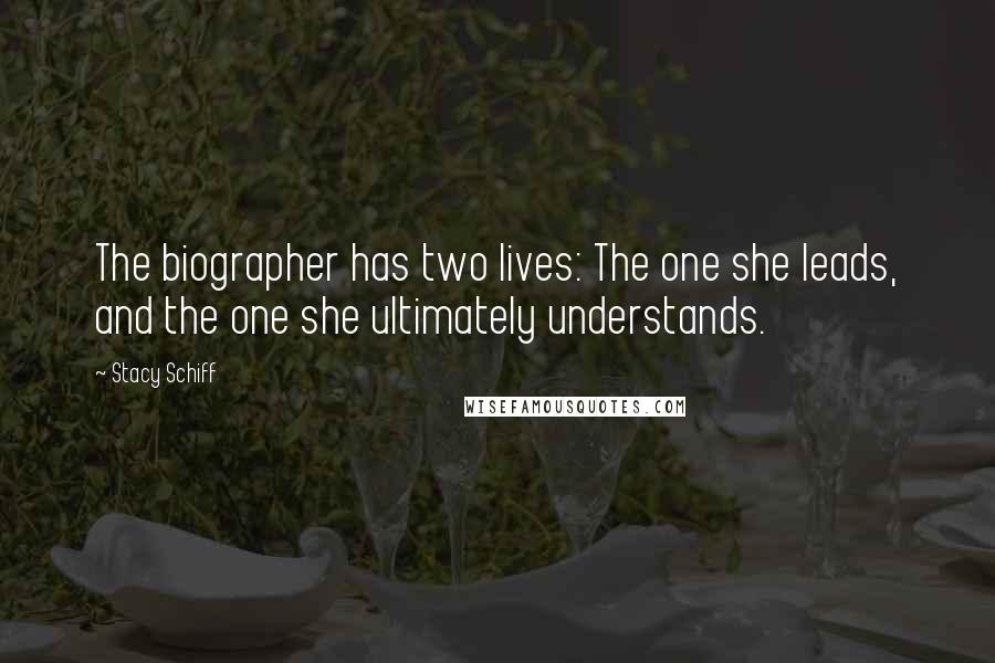 Stacy Schiff Quotes: The biographer has two lives: The one she leads, and the one she ultimately understands.