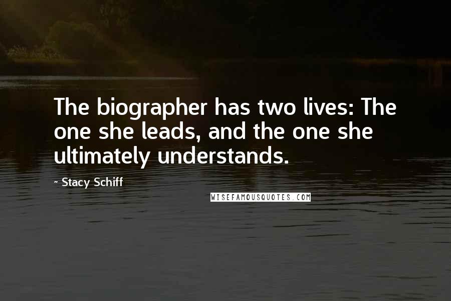 Stacy Schiff Quotes: The biographer has two lives: The one she leads, and the one she ultimately understands.
