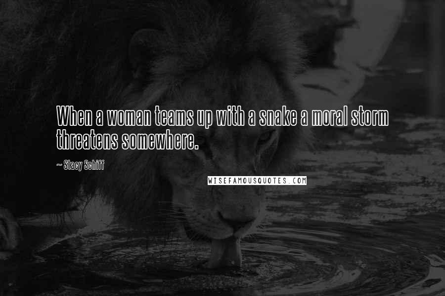Stacy Schiff Quotes: When a woman teams up with a snake a moral storm threatens somewhere.