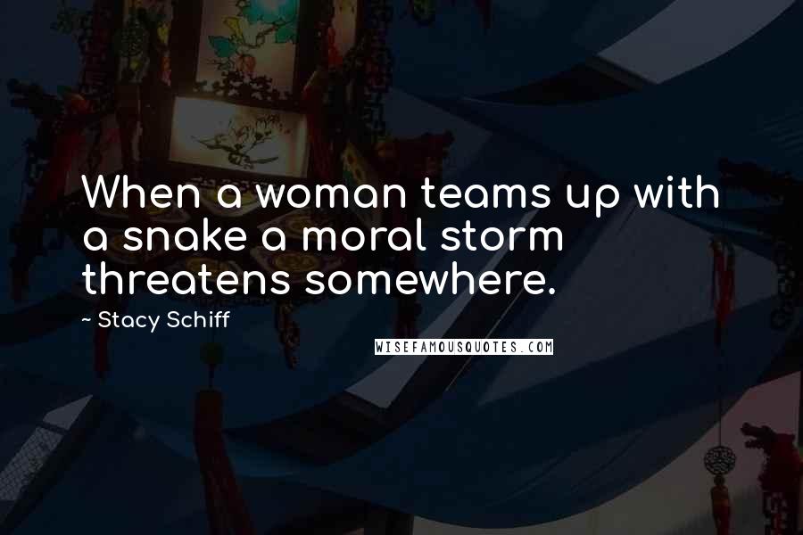 Stacy Schiff Quotes: When a woman teams up with a snake a moral storm threatens somewhere.