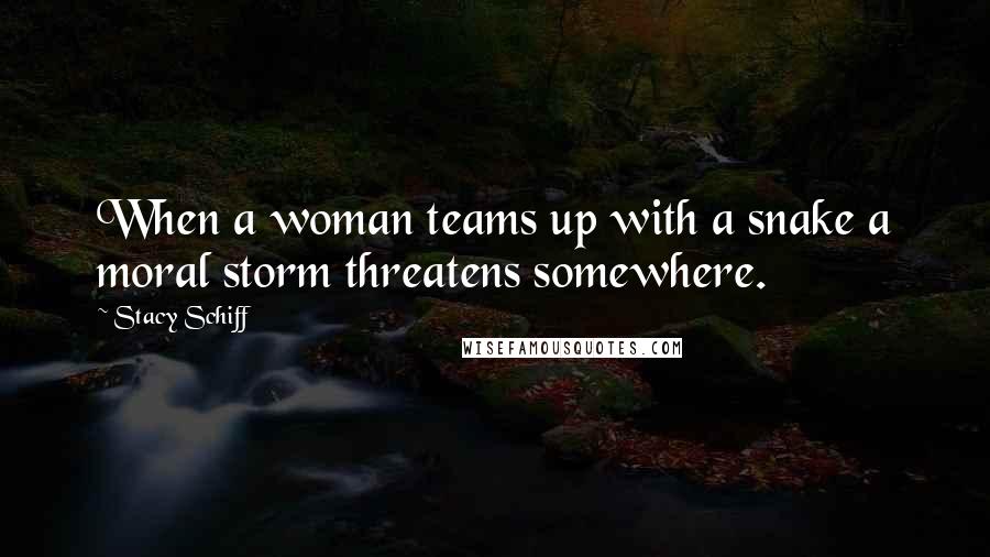 Stacy Schiff Quotes: When a woman teams up with a snake a moral storm threatens somewhere.
