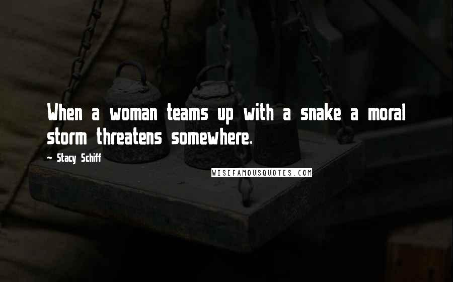 Stacy Schiff Quotes: When a woman teams up with a snake a moral storm threatens somewhere.