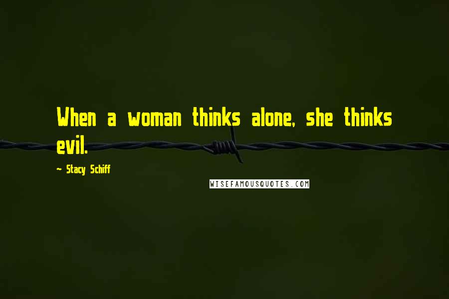 Stacy Schiff Quotes: When a woman thinks alone, she thinks evil.