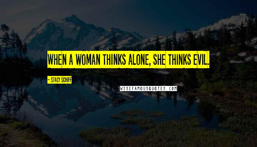 Stacy Schiff Quotes: When a woman thinks alone, she thinks evil.