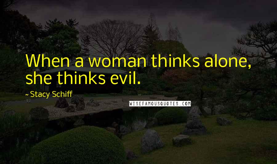 Stacy Schiff Quotes: When a woman thinks alone, she thinks evil.