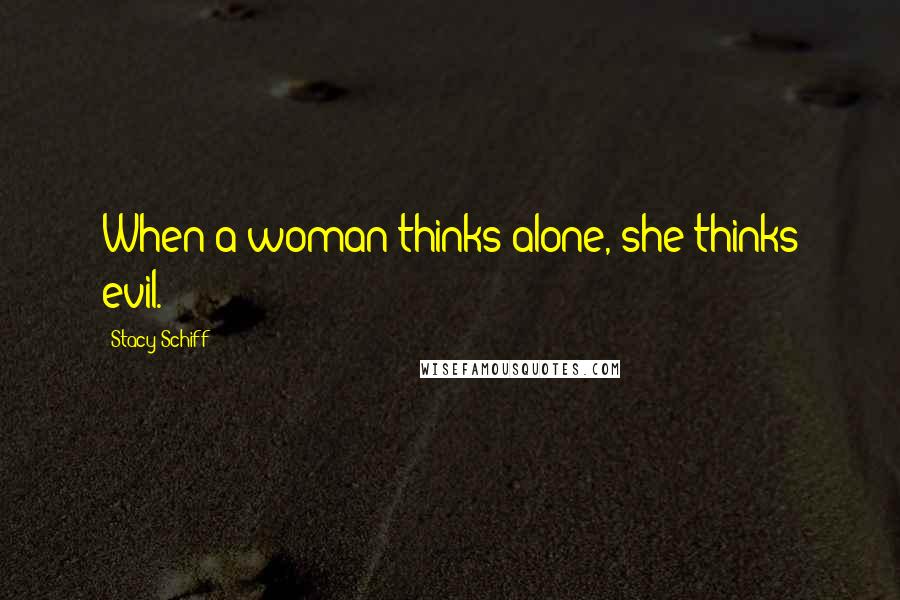 Stacy Schiff Quotes: When a woman thinks alone, she thinks evil.