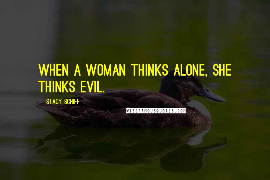 Stacy Schiff Quotes: When a woman thinks alone, she thinks evil.