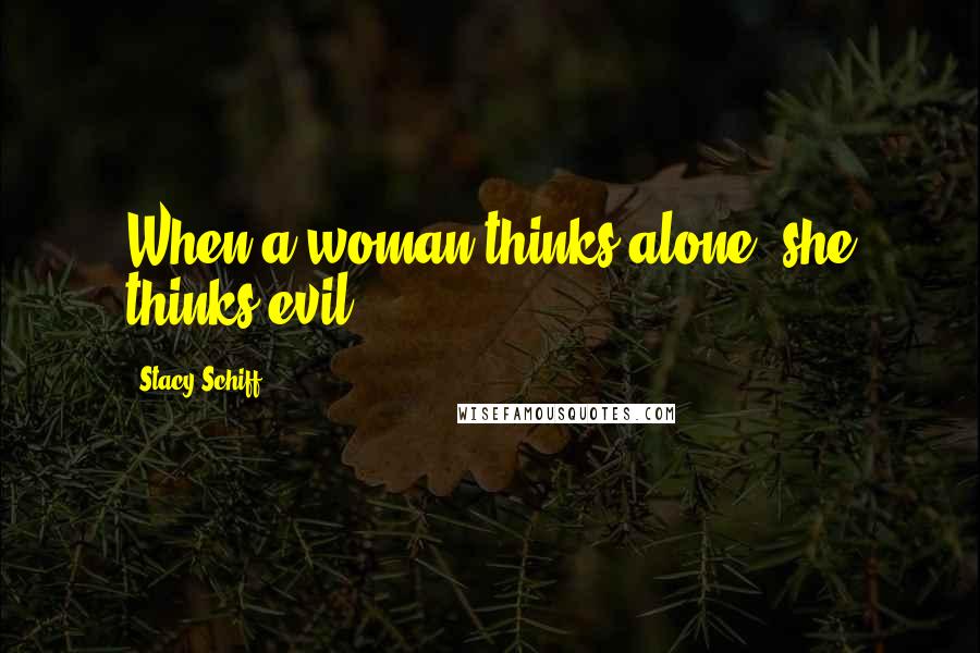 Stacy Schiff Quotes: When a woman thinks alone, she thinks evil.