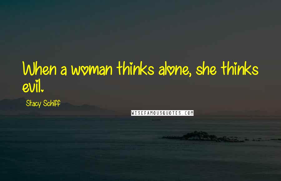 Stacy Schiff Quotes: When a woman thinks alone, she thinks evil.