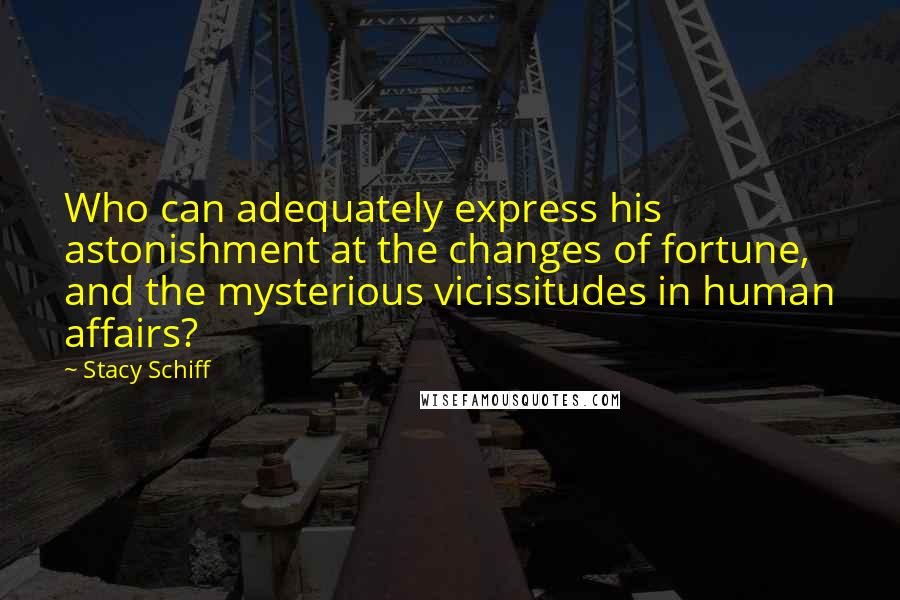 Stacy Schiff Quotes: Who can adequately express his astonishment at the changes of fortune, and the mysterious vicissitudes in human affairs?
