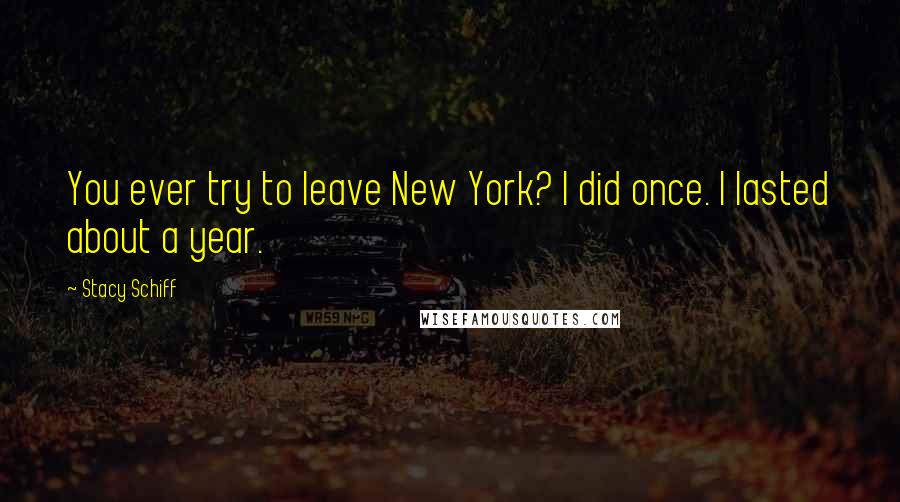 Stacy Schiff Quotes: You ever try to leave New York? I did once. I lasted about a year.