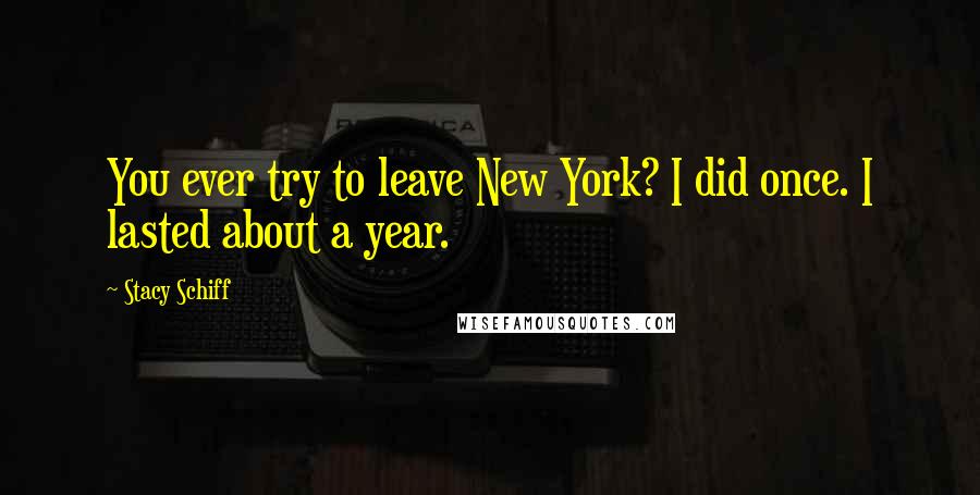Stacy Schiff Quotes: You ever try to leave New York? I did once. I lasted about a year.
