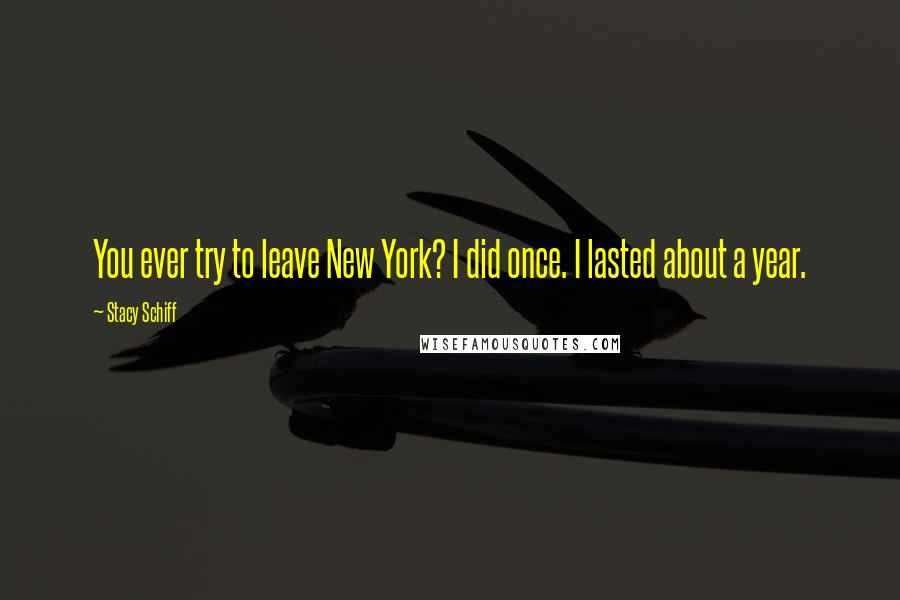 Stacy Schiff Quotes: You ever try to leave New York? I did once. I lasted about a year.