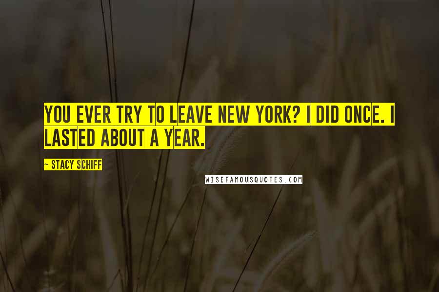 Stacy Schiff Quotes: You ever try to leave New York? I did once. I lasted about a year.