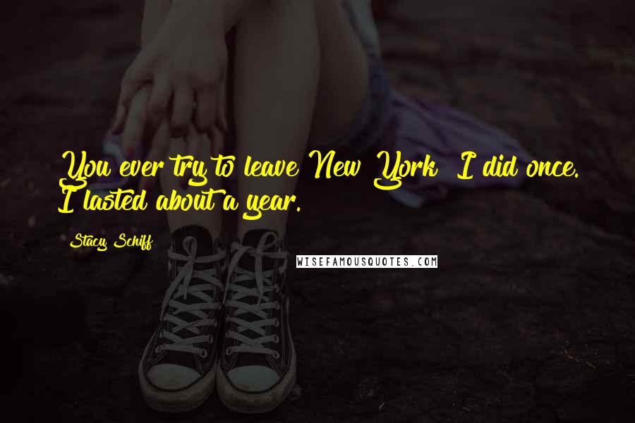 Stacy Schiff Quotes: You ever try to leave New York? I did once. I lasted about a year.