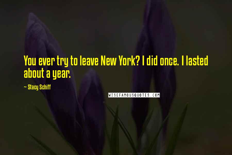 Stacy Schiff Quotes: You ever try to leave New York? I did once. I lasted about a year.