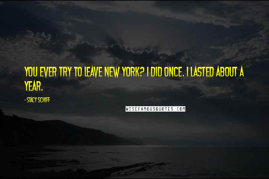 Stacy Schiff Quotes: You ever try to leave New York? I did once. I lasted about a year.