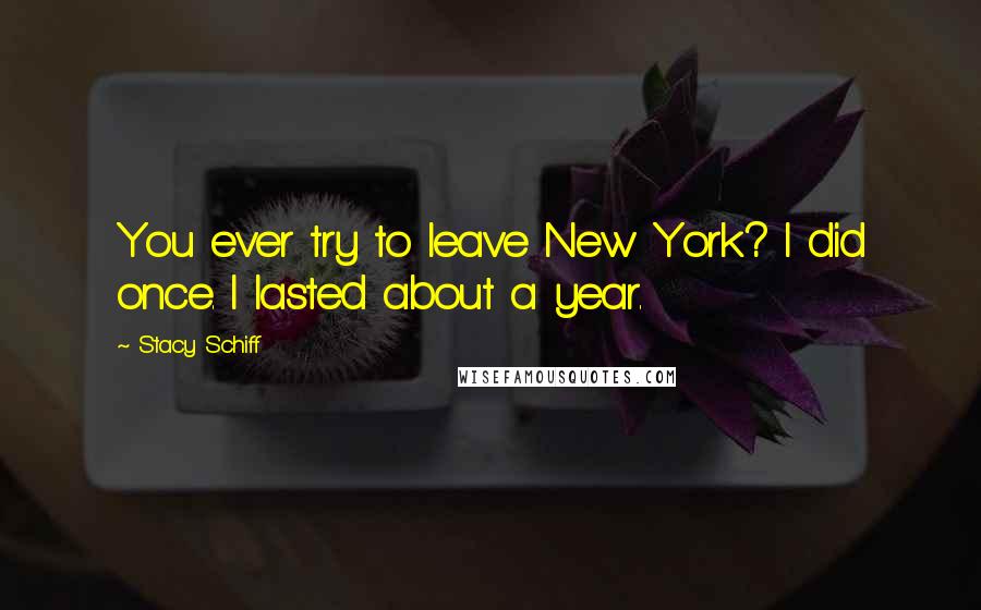 Stacy Schiff Quotes: You ever try to leave New York? I did once. I lasted about a year.