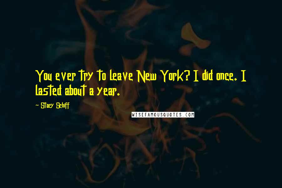 Stacy Schiff Quotes: You ever try to leave New York? I did once. I lasted about a year.