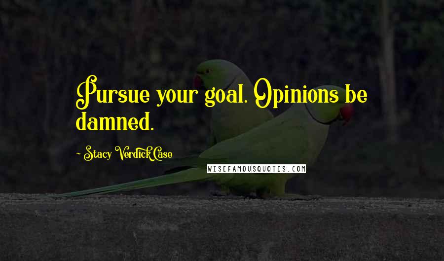 Stacy Verdick Case Quotes: Pursue your goal. Opinions be damned.