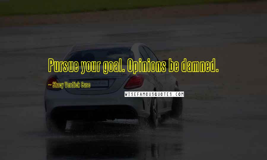 Stacy Verdick Case Quotes: Pursue your goal. Opinions be damned.