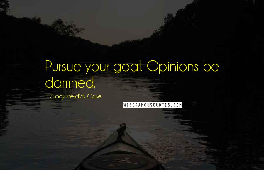 Stacy Verdick Case Quotes: Pursue your goal. Opinions be damned.