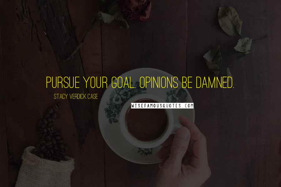 Stacy Verdick Case Quotes: Pursue your goal. Opinions be damned.
