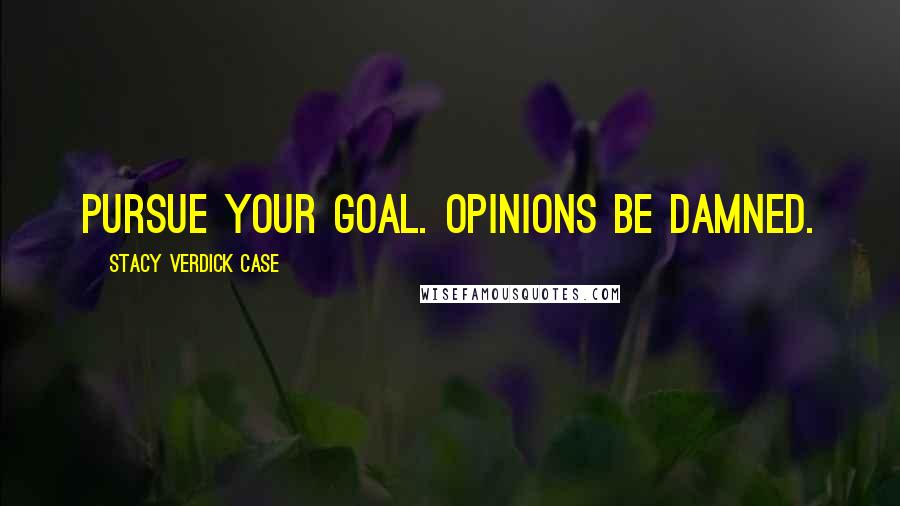 Stacy Verdick Case Quotes: Pursue your goal. Opinions be damned.