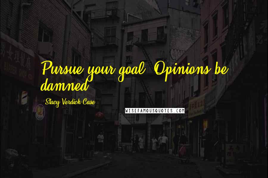 Stacy Verdick Case Quotes: Pursue your goal. Opinions be damned.
