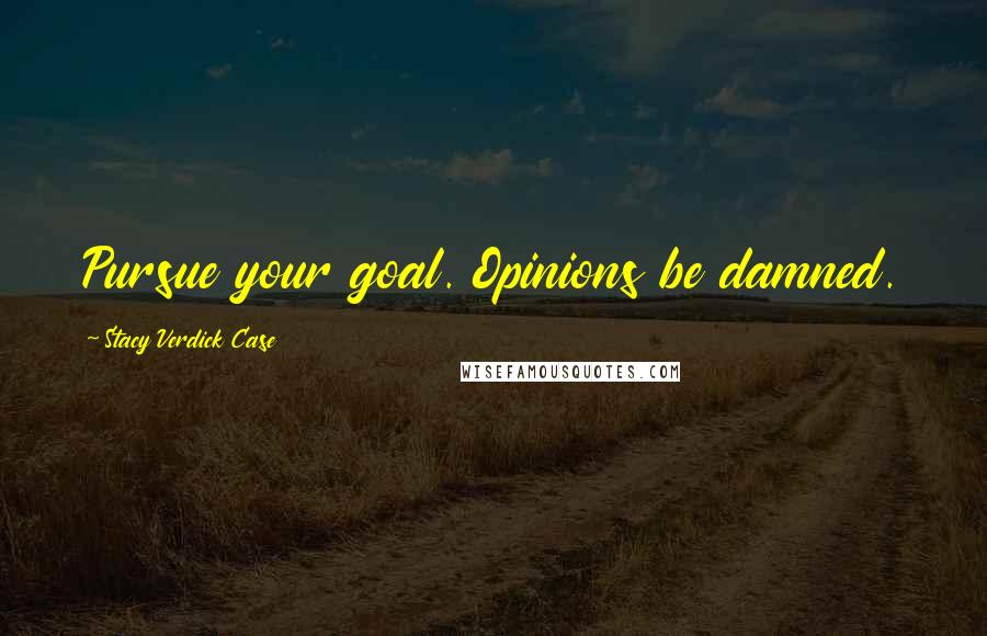 Stacy Verdick Case Quotes: Pursue your goal. Opinions be damned.
