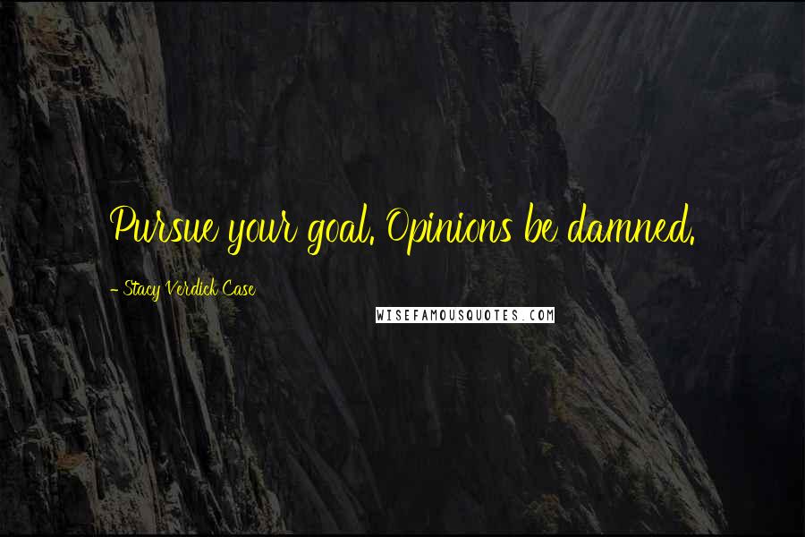 Stacy Verdick Case Quotes: Pursue your goal. Opinions be damned.
