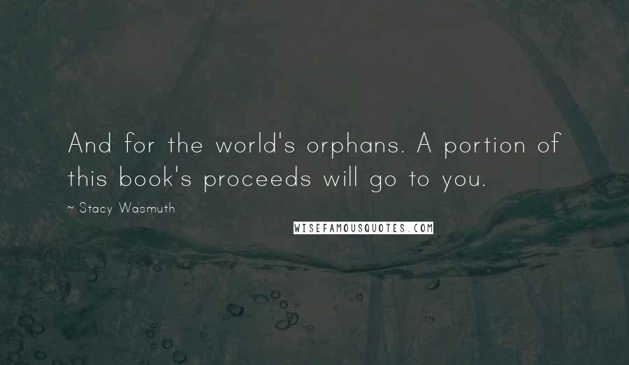 Stacy Wasmuth Quotes: And for the world's orphans. A portion of this book's proceeds will go to you.