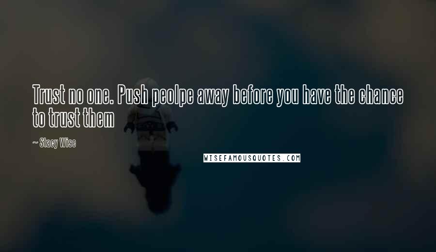 Stacy Wise Quotes: Trust no one. Push peolpe away before you have the chance to trust them