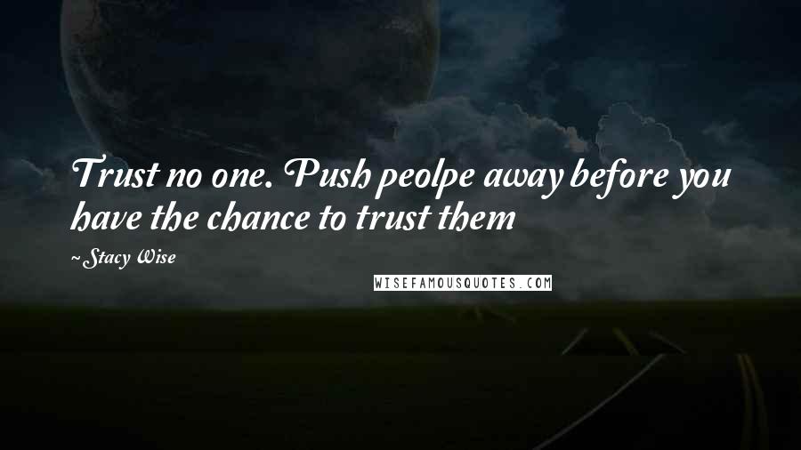 Stacy Wise Quotes: Trust no one. Push peolpe away before you have the chance to trust them