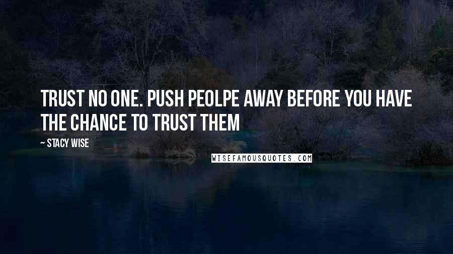 Stacy Wise Quotes: Trust no one. Push peolpe away before you have the chance to trust them