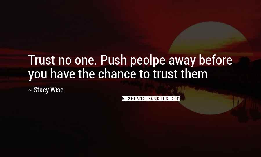 Stacy Wise Quotes: Trust no one. Push peolpe away before you have the chance to trust them