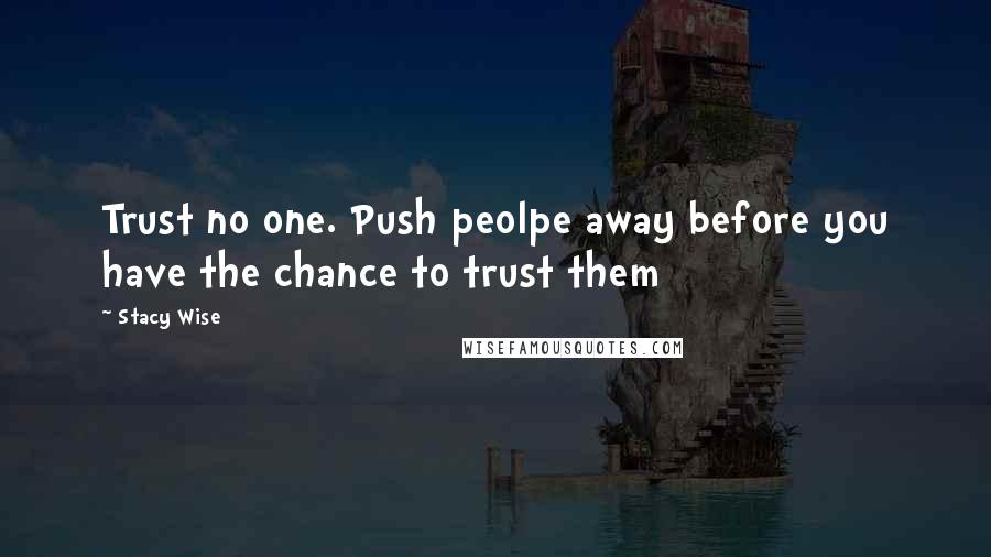 Stacy Wise Quotes: Trust no one. Push peolpe away before you have the chance to trust them
