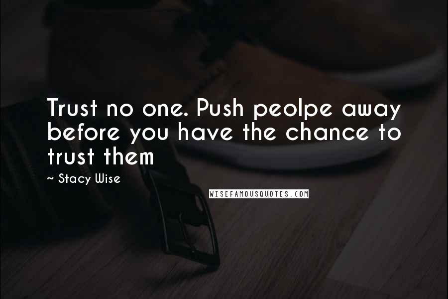 Stacy Wise Quotes: Trust no one. Push peolpe away before you have the chance to trust them