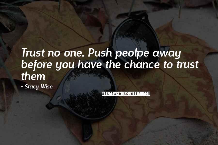 Stacy Wise Quotes: Trust no one. Push peolpe away before you have the chance to trust them