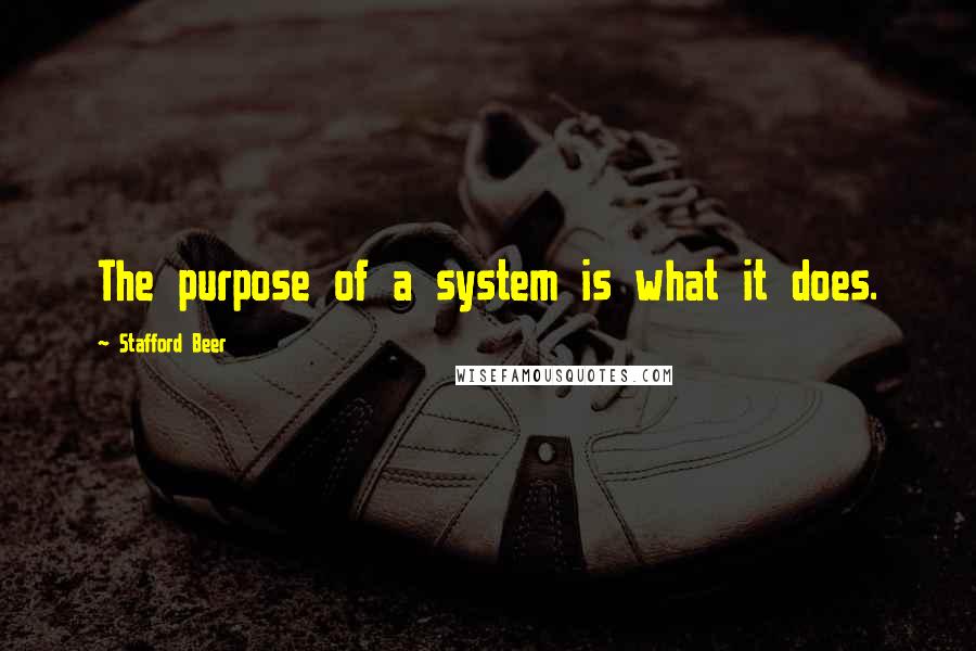 Stafford Beer Quotes: The purpose of a system is what it does.