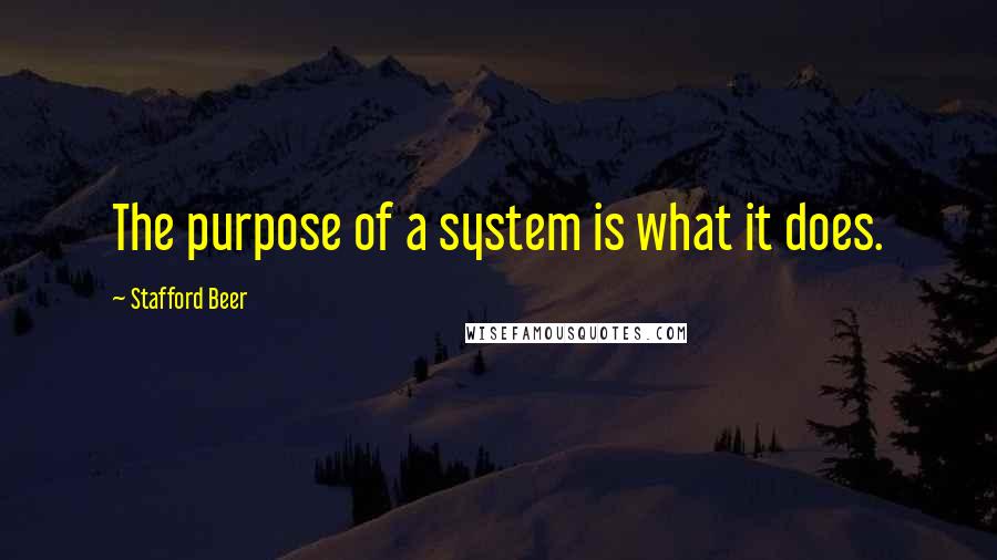 Stafford Beer Quotes: The purpose of a system is what it does.