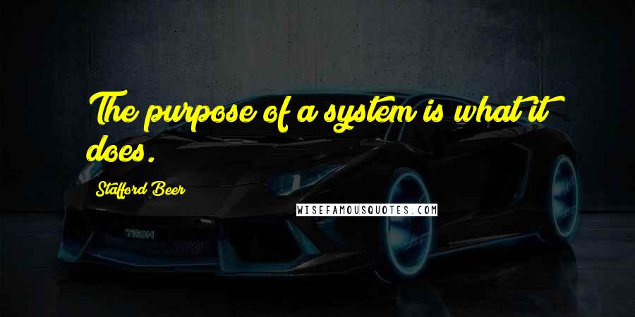 Stafford Beer Quotes: The purpose of a system is what it does.